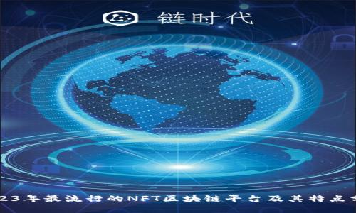 2023年最流行的NFT区块链平台及其特点分析