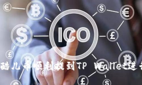 如何将酷儿币顺利提到TP Wallet进行管理？