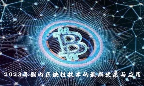 2023年国内区块链技术的最新发展与应用