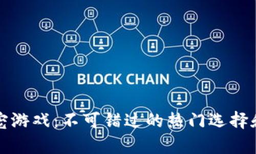 区块链萌宠游戏：不可错过的热门选择和投资机会