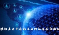 区块链未来形态的五大特征及其影响分析