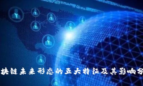 区块链未来形态的五大特征及其影响分析