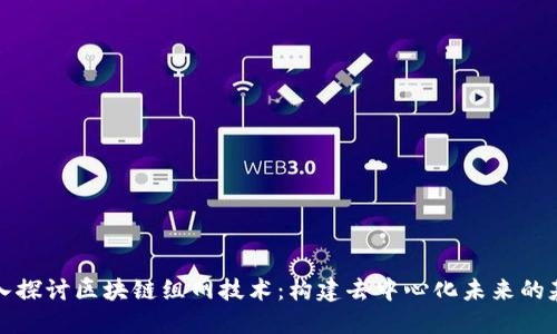 深入探讨区块链组网技术：构建去中心化未来的基石