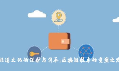 非遗文化的保护与传承：区块链技术的重塑之路