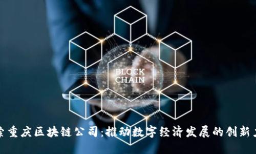 探索重庆区块链公司：推动数字经济发展的创新力量