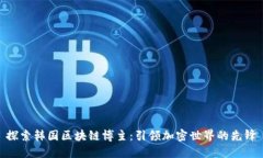 探索韩国区块链博主：引领加密世界的先锋