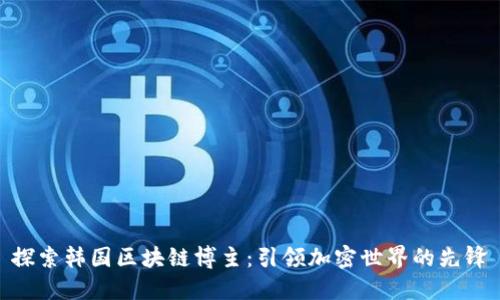 探索韩国区块链博主：引领加密世界的先锋