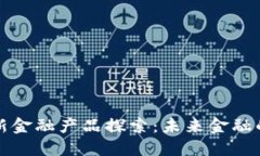 区块链创新金融产品探索：未来金融的变革之路