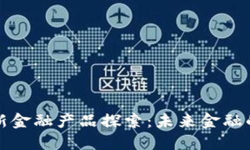 区块链创新金融产品探索：未来金融的变革之路