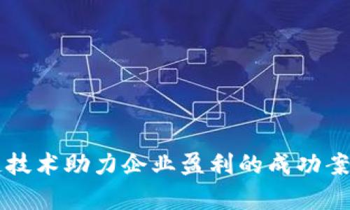 区块链技术助力企业盈利的成功案例分析