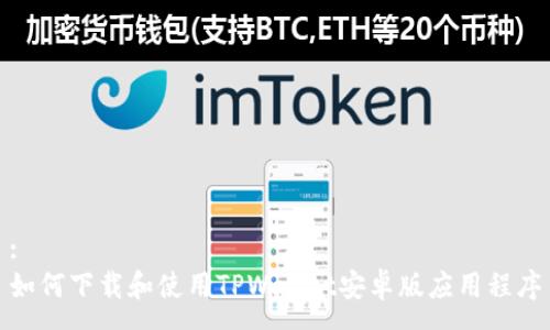 :
如何下载和使用TPWallet安卓版应用程序